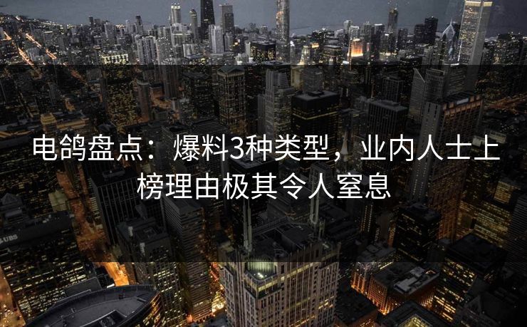 电鸽盘点：爆料3种类型，业内人士上榜理由极其令人窒息