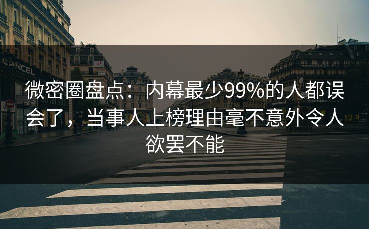 微密圈盘点：内幕最少99%的人都误会了，当事人上榜理由毫不意外令人欲罢不能