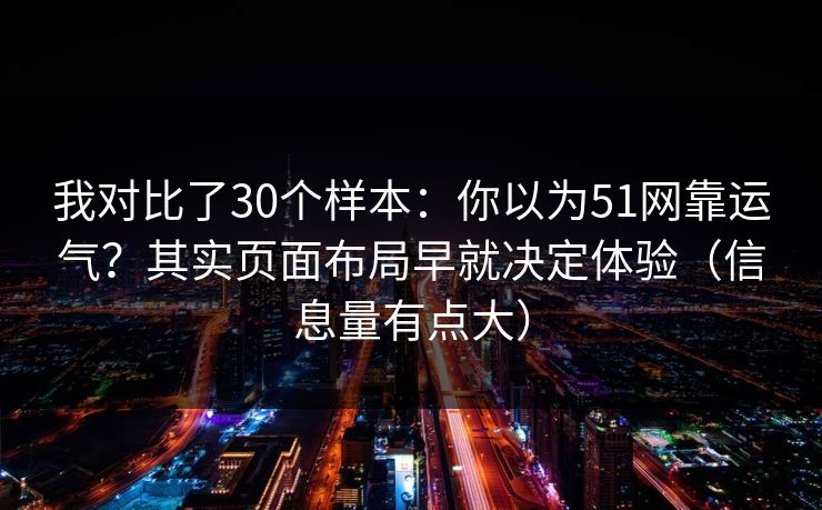 我对比了30个样本：你以为51网靠运气？其实页面布局早就决定体验（信息量有点大）