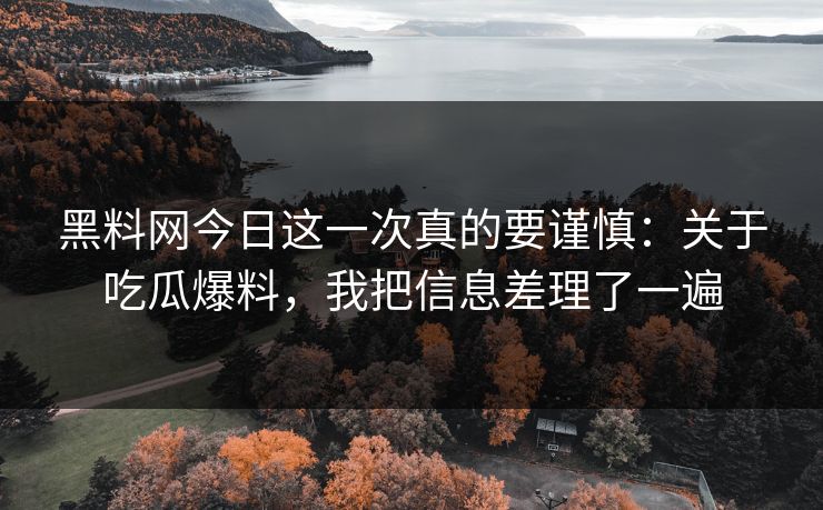 黑料网今日这一次真的要谨慎：关于吃瓜爆料，我把信息差理了一遍