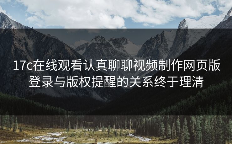 17c在线观看认真聊聊视频制作网页版登录与版权提醒的关系终于理清